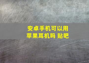 安卓手机可以用苹果耳机吗 贴吧